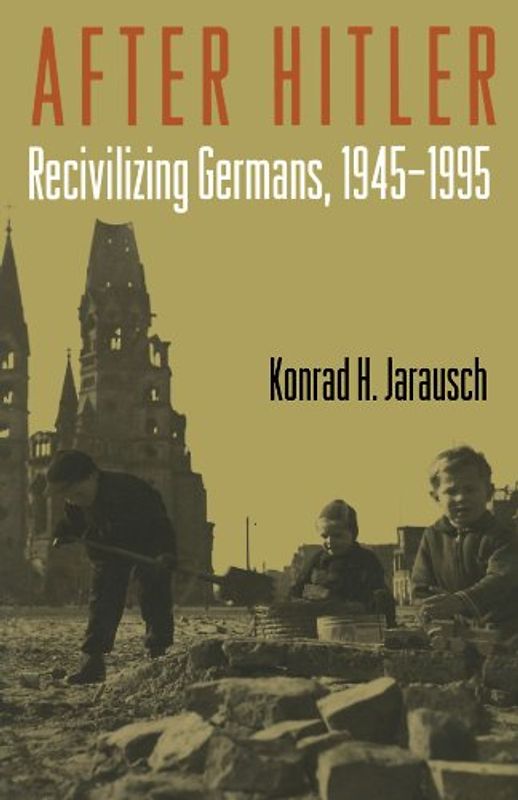 After Hitler: Recivilizing Germans, 1945-1995 - Konrad H. Jarausch