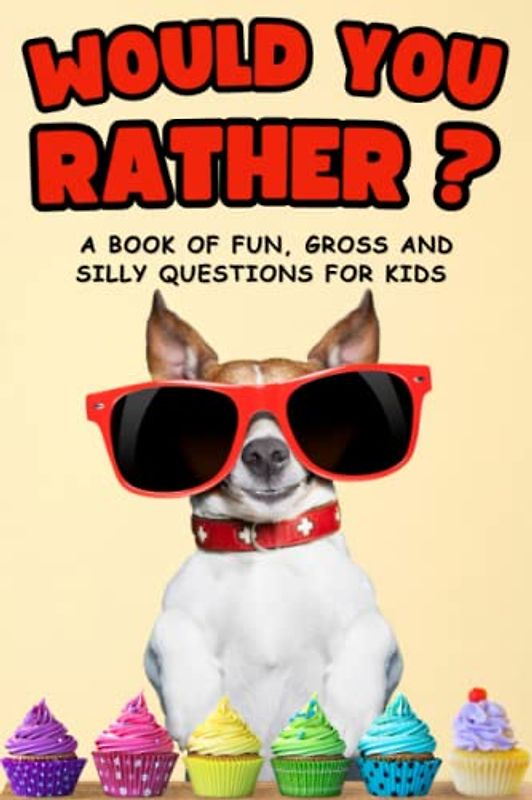 Would You Rather: A Book of fun, Gross and Silly Questions for kids