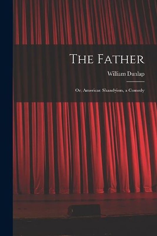 The Father: Or, American Shandyism, a Comedy