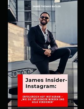 James Insider-Tipps: Erfolgreich auf Instagram – „Wie Sie Influencer werden und Geld verdienen" Für Anfänger und Fortgeschrittene: Instagram Marketing, Instagram Buch, Instagram Buch Business!