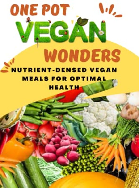 One-Pot Vegan Wonders: Nutrient-Dense Vegan Meals for Optimal Health