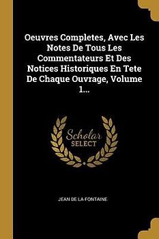 Oeuvres Completes, Avec Les Notes De Tous Les Commentateurs Et Des Notices Historiques En Tete De Chaque Ouvrage, Volume 1...