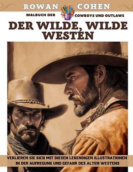 Der wilde, wilde Westen – Malbuch der Cowboys und Outlaws – Verlieren Sie sich mit diesen lebendigen Illustrationen in der Aufregung und Gefahr des Alten Westens