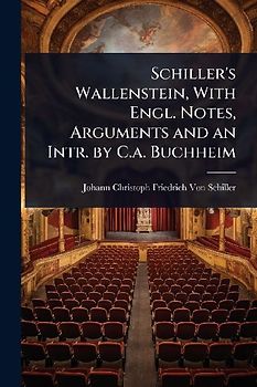 Schiller's Wallenstein, With Engl. Notes, Arguments and an Intr. by C.a. Buchheim