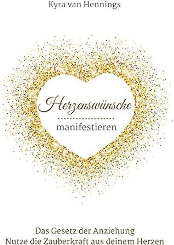 Herzenswünsche manifestieren Das Gesetz der Anziehung: Nutze die Zauberkraft aus deinem Herzen
