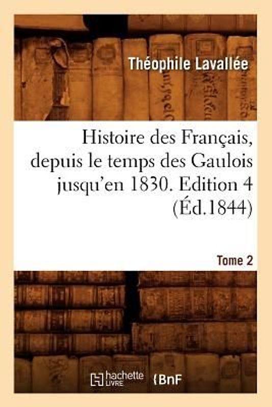 Histoire Des Français, Depuis Le Temps Des Gaulois Jusqu'en 1830. Edition 4, Tome 2 (Éd.1844)