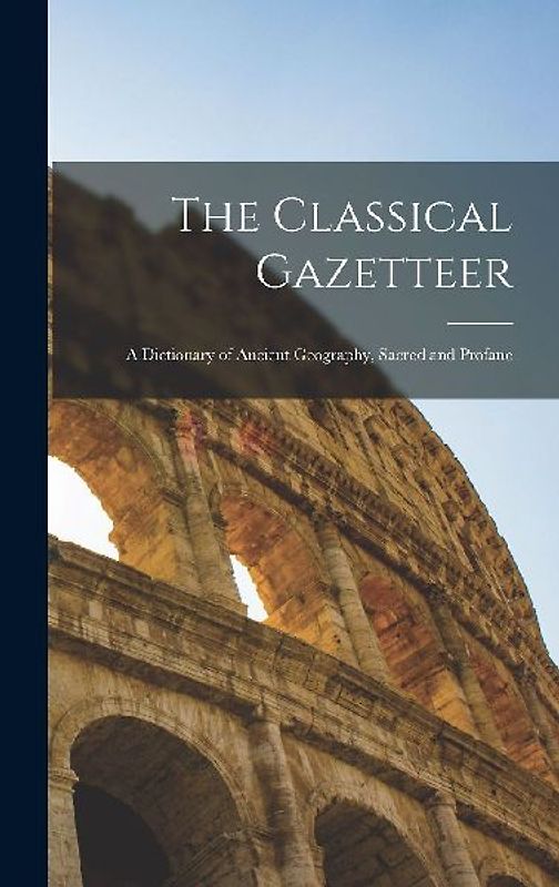 The Classical Gazetteer: A Dictionary of Ancient Geography, Sacred and Profane
