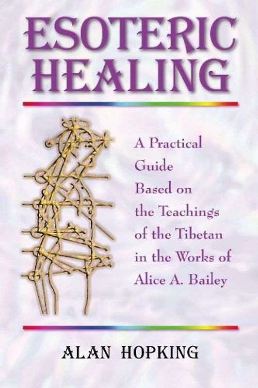 Esoteric Healing: A Practical Guide Based on the Teachings of the Tibetan in the Works of Alice A. Bailey - Hopking, Alan N