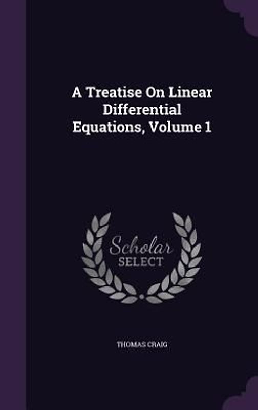 A Treatise on Linear Differential Equations, Volume 1