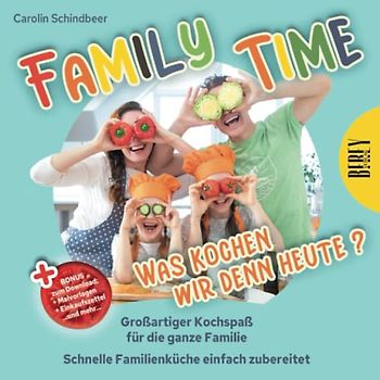 Family Time - Was kochen wir denn heute? Großartiger Kochspaß für die ganze Familie, Schnelle Familienküche einfach zubereitet