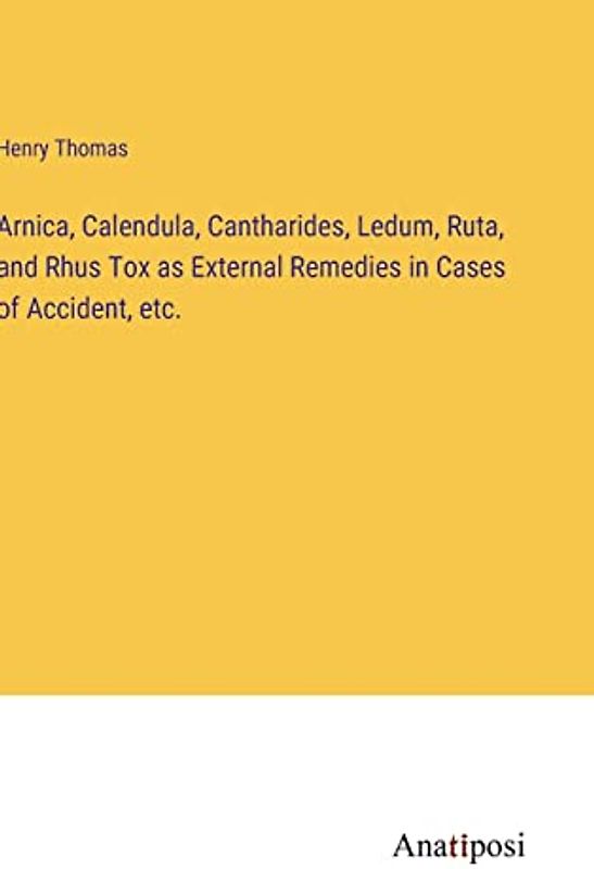 Arnica, Calendula, Cantharides, Ledum, Ruta, and Rhus Tox as External Remedies in Cases of Accident, etc.