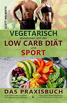 Vegetarisch abnehmen mit der Low Carb Diät und Sport: Das Praxisbuch: Low Carb Ernährungsplan und vegetarische Rezepte & Tipps zum Intervalltraining und Workouts (HIT/HIIT)