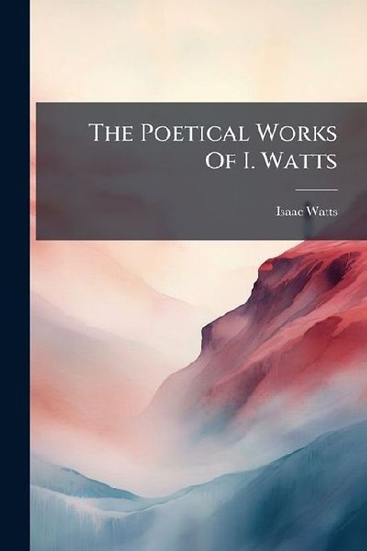 The Poetical Works Of I. Watts