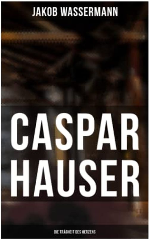 Caspar Hauser: Die Trägheit des Herzens