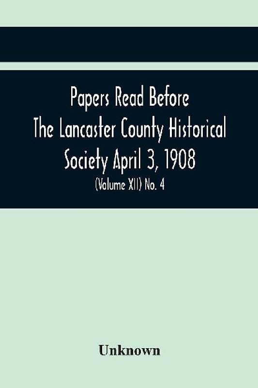 Papers Read Before The Lancaster County Historical Society April 3, 1908; History Herself, As Seen In Her Own Workshop; (Volume Xii) No. 4