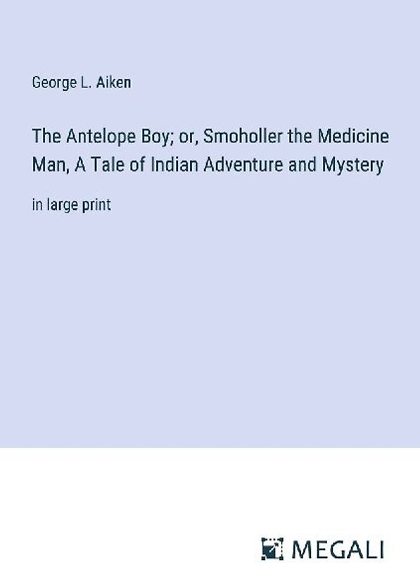 The Antelope Boy; or, Smoholler the Medicine Man, A Tale of Indian Adventure and Mystery