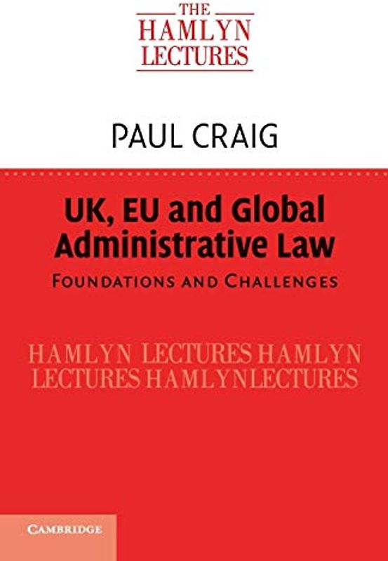 UK, EU and Global Administrative Law: Foundations and Challenges (The Hamlyn Lectures)