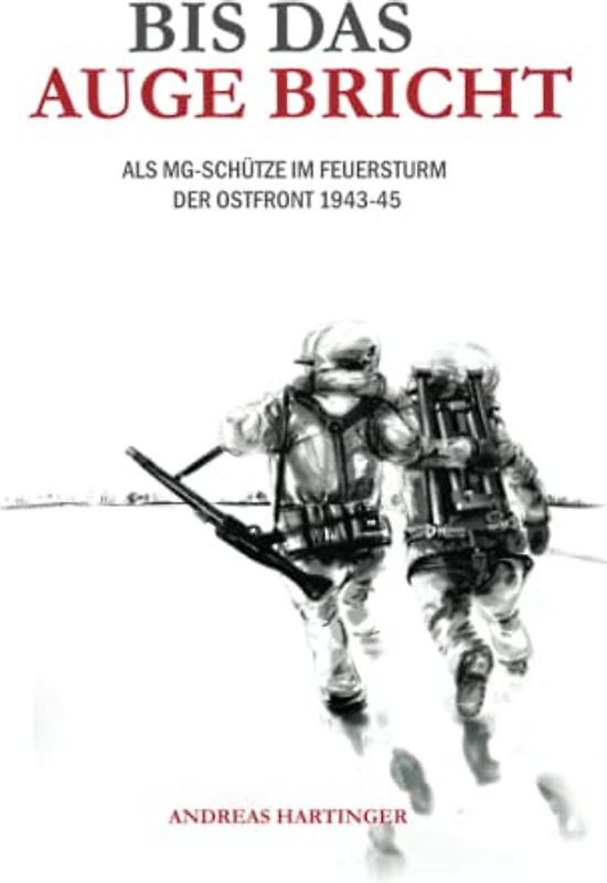 Bis das Auge bricht: Als MG-Schütze im Feuersturm der Ostfront 1943-45