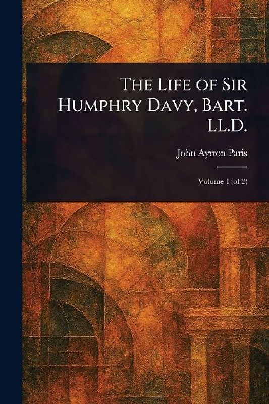 The Life of Sir Humphry Davy, Bart. LL.D.