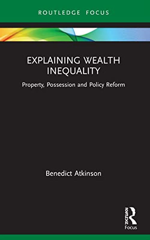 Explaining Wealth Inequality: Property, Possession and Policy Reform (Routledge Frontiers of Political Economy)