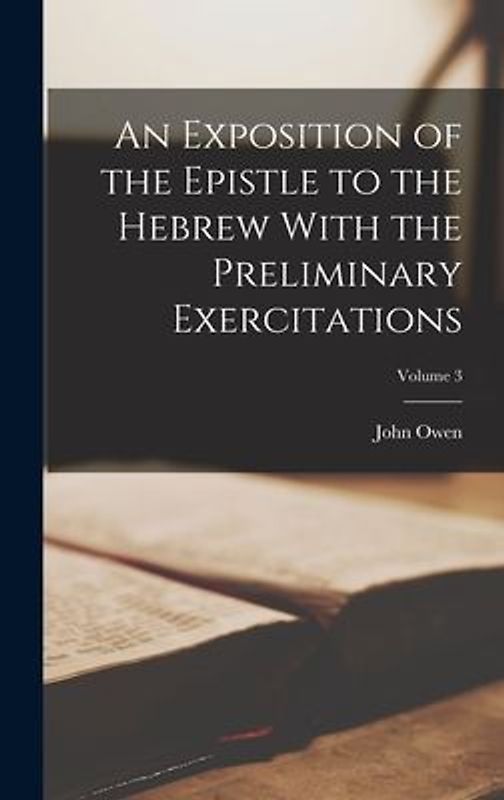 An Exposition of the Epistle to the Hebrew With the Preliminary Exercitations; Volume 3