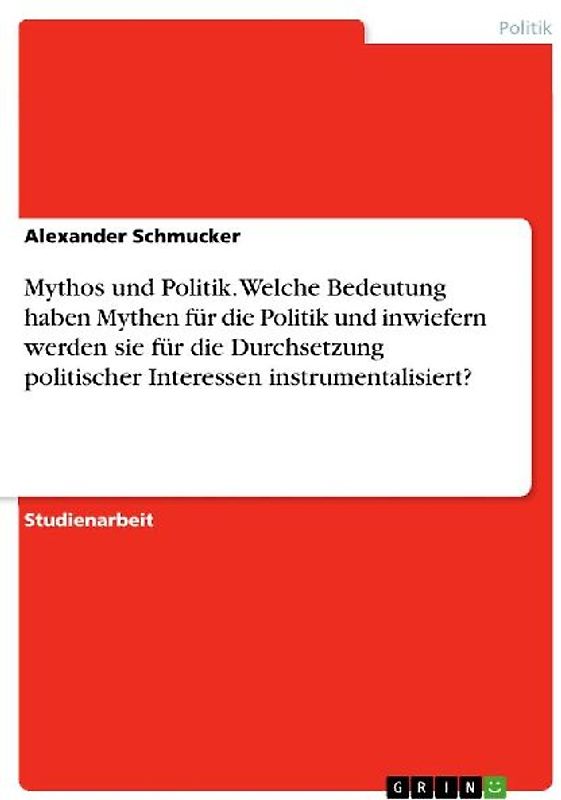 Mythos und Politik. Welche Bedeutung haben Mythen für die Politik und inwiefern werden sie für die Durchsetzung politischer Interessen instrumentalisiert?