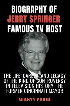 BIOGRAPHY OF JERRY SPRINGER FAMOUS TV HOST: The Life, Career, and Legacy of the King of Controversy in Television History, the former Cincinnati Mayor.