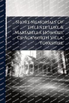 Short Memorials Of The Late Luke & Mariabella Howard, Of Ackworth Villa, Yorkshire