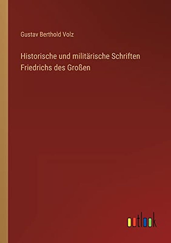 Historische und militärische Schriften Friedrichs des Großen