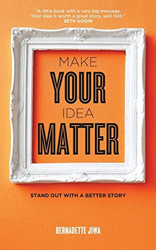 Make Your Idea Matter: Stand out with a better story - Jiwa, Bernadette