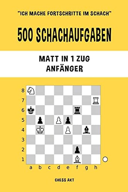 500 Schachaufgaben, Matt in 1 Zug, Anfänger: Lösen Sie Schachprobleme und verbessern Sie Ihre taktischen Fähigkeiten!