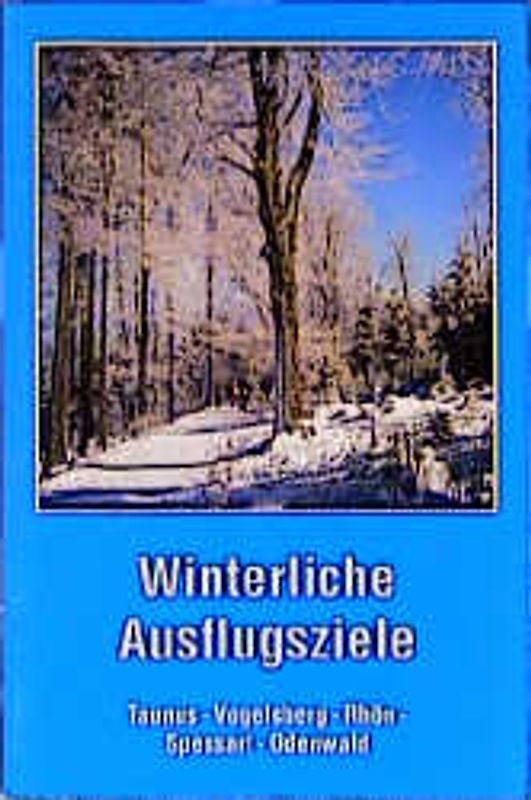 Vom Lustgewinn bei Eis und Schnee. Winterliche Ausflugsziele: Taunus, Vogelsberg, Rhön, Spessart, Odenwald