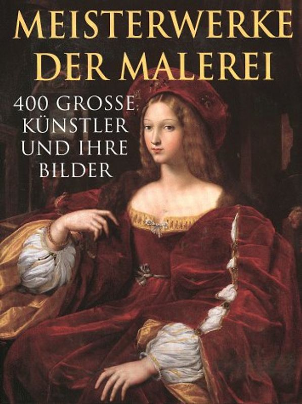 Meisterwerke der Malerei. 400 grosse Künstler und Ihre Bilder