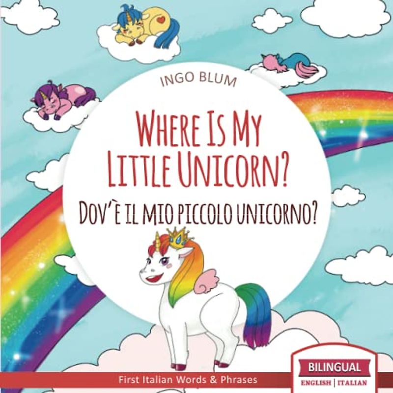 Where Is My Little Unicorn? - Dov'è il mio piccolo unicorno?: Bilingual Children's Picture Book English Italian With Pics to Color (Where Is...? - Dov'è...?, Band 5)