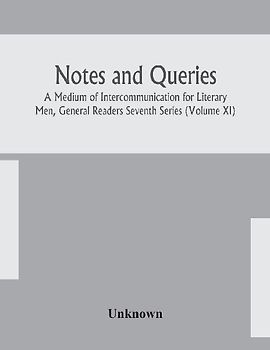 Notes And Queries; A Medium Of Intercommunication For Literary Men, General Readers Seventh Series (Volume Xi)