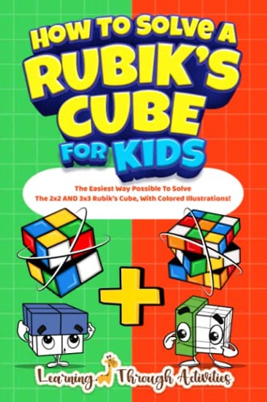 How To Solve A Rubik's Cube For Kids: Value Edition: The Easiest Way Possible To Solve The 2x2 AND 3x3 Rubik’s Cube, With Colored Illustrations!
