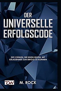 ERFOLGS-CODE, Der Universelle Erfolgscode,: Die 5 Säulen, die Ihnen helfen, mit Gelassenheit zum Erfolg zu kommen