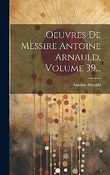 Oeuvres De Messire Antoine Arnauld, Volume 39...