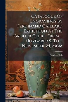 Catalogue Of Engravings By Ferdinand Gaillard Exhibition At The Grolier Club ... From ... November 9, To ... November 24, Mcm