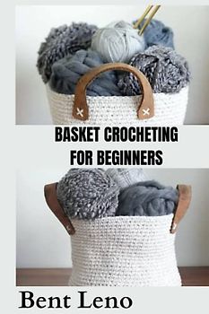 BASKET CROCHETING FOR BEGINNERS: Step by step beginners guide on basket crocheting, patterns use to create basket with common error and how to fix them Bent leno