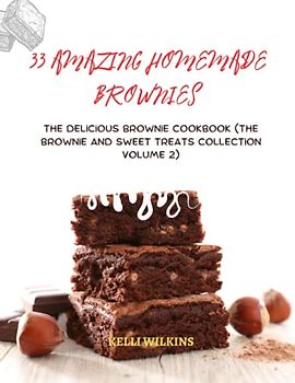 33 Amazing Homemade Brownies: The Delicious Brownie Cookbook (The Brownie and Sweet Treats Collection Volume 2)