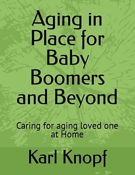 Aging in Place for Baby Boomers and Beyond: Caring for aging loved one at Home
