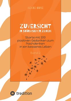 Zuversicht in stürmischen Zeiten Starte mit 100 positiven Gedanken zum Nachdenken in ein besseres Leben Band 2