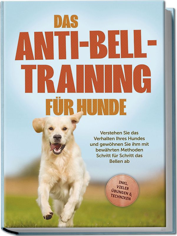 Das Anti-Bell-Training für Hunde: Verstehen Sie das Verhalten Ihres Hundes und gewöhnen Sie ihm mit bewährten Methoden Schritt für Schritt das Bellen ab - inkl. vieler Übungen & Techniken