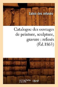 Catalogue Des Ouvrages de Peinture, Sculpture, Gravure: Refusés (Éd.1863)