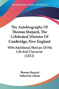 The Autobiography Of Thomas Shepard, The Celebrated Minister Of Cambridge, New England