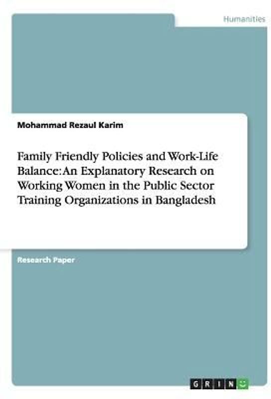 Family Friendly Policies and Work-Life Balance: An Explanatory Research on Working Women in the Public Sector Training Organizations in Bangladesh