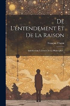 De L'entendement Et De La Raison: Introduction À L'étude De La Philosophie...