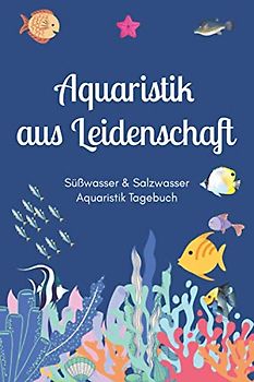 Aquaristik aus Leidenschaft - Süßwasser & Salzwasser Aquaristik Tagebuch: A5 Aquarium Logbuch | Aquarienpflegeheft | Meerwasseraquarium | ... Fischzüchter, Fischpfleger und Aquarianer