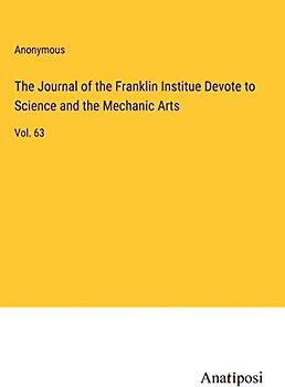 The Journal of the Franklin Institue Devote to Science and the Mechanic Arts: Vol. 63